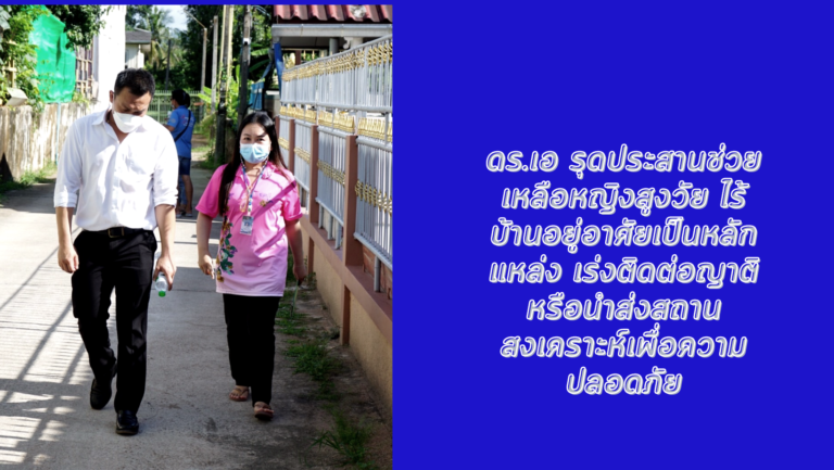 ‘ดร.เอ :รุดประสานช่วยเหลือหญิงสูงวัย ไร้บ้านอยู่อาศัยเป็นหลักแหล่ง เร่งติดต่อญาติหรือนำส่งสถานสงเคราะห์เพื่อความปลอดภัย