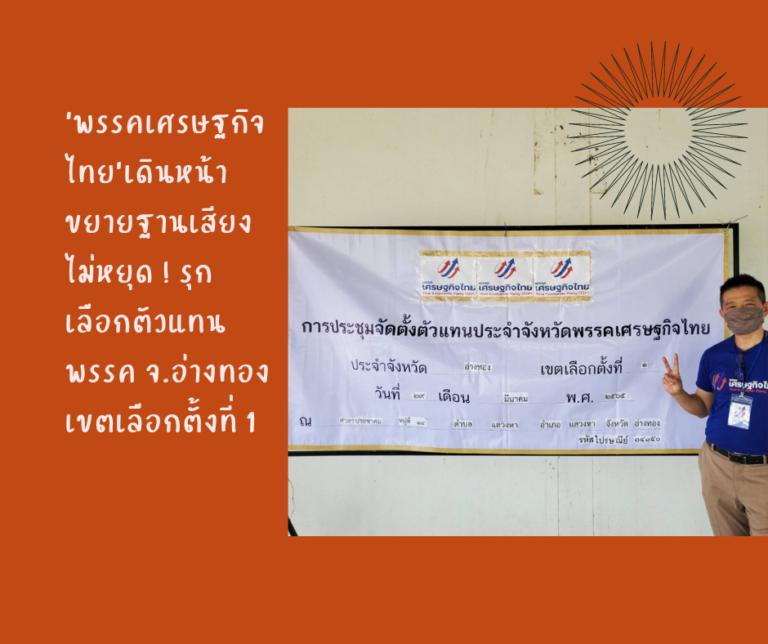 ‘พรรคเศรษฐกิจไทย’​เดินหน้าขยายฐานเสียงไม่หยุด ! รุกเลือกตัวแทนพรรค จ.อ่างทอง เขตเลือกตั้งที่ 1