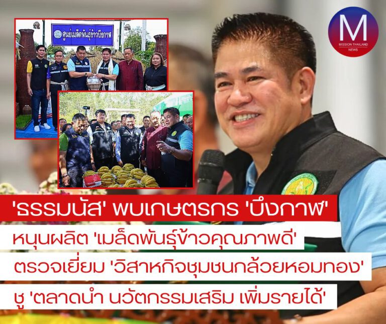 “ธรรมนัส” พบเกษตรกร “จ.บึงกาฬ” หนุนผลิต “เมล็ดพันธุ์ข้าวคุณภาพดี”,และตรวจเยี่ยม “วิสาหกิจชุมชนกล้วยหอมทอง” ชู “ตลาดนำ นวัตกรรมเสริม เพิ่มรายได้” ยั่งยืน