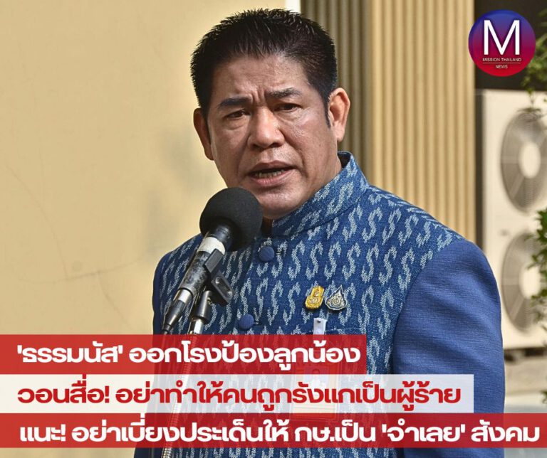 “ธรรมนัส” ออกโรงป้องลูกน้อง วอนสื่อ! อย่าทำให้คนถูกรังแกเป็นผู้ร้าย แนะ สื่อโหนกระแส ชอบเบี่ยงประเด็นให้ กษ.เป็น “จำเลย” สังคม ระวัง ตายเพราะปาก