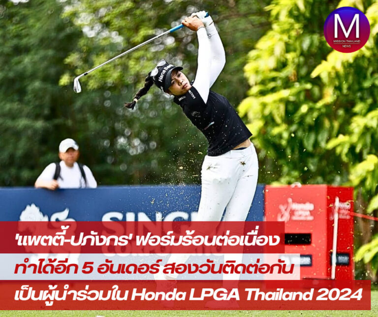 “แพตตี้-ปภังกร” เหล็กร้อน! นำร่วมรอบสอง กอล์ฟ “Honda LPGA Thailand 2024”