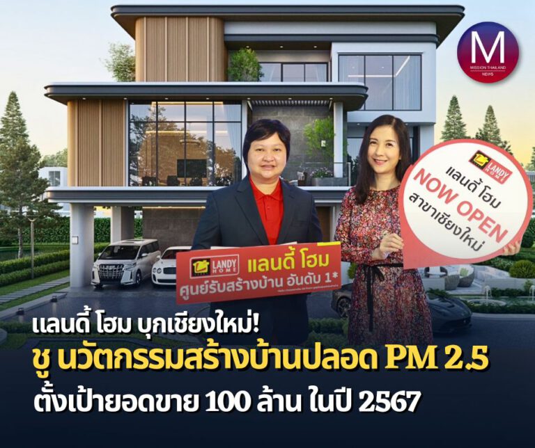 “แลนดี้ โฮม” บุกเชียงใหม่ ชู นวัตกรรมสร้างบ้านปลอดฝุ่น PM2.5 ตั้งเป้ายอดขาย 100 ล้าน ในปี 2567